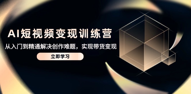 AI短视频变现训练营，从入门到精通解决创作难题，实现带货变现 - 中创网