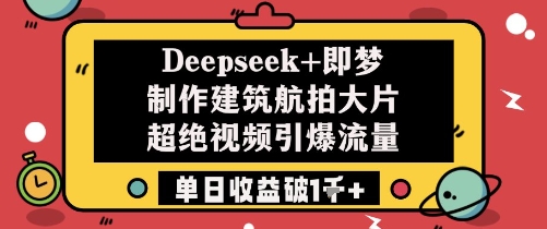 Deepseek+即梦制作建筑航拍大片超绝视频引爆流量单日收益破1k+ - 冒泡网赚