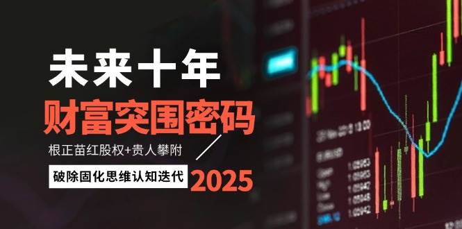 未来十年财富突围密码：根正苗红股权+贵人攀附，破除固化思维认知迭代 - 福缘创业网