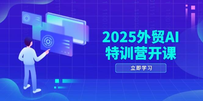 2025外贸AI特训营开课：涵盖品牌选品/AI建站/主动/被动获客/社媒开发/等等 - 福缘创业网
