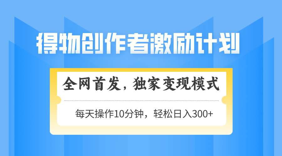 得物创作者激励，变现模式，轻松上手，日入300+可矩阵，可放大 - 中创网