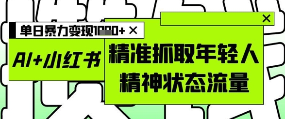 AI+小红书图文，精准抓取年轻人精神状态流量，单日暴力变现多张 - 冒泡网赚