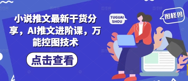 小说推文最新干货分享，AI推文进阶课，万能控图技术 - 冒泡网赚
