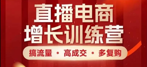 直播电商增长训练营，搞流量·高成交·多复购，快速上手有思路 - 冒泡网赚