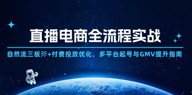 直播电商全流程实战：自然流三板斧+付费投放优化,多平台起号与GMV提升指南 - 福缘创业网