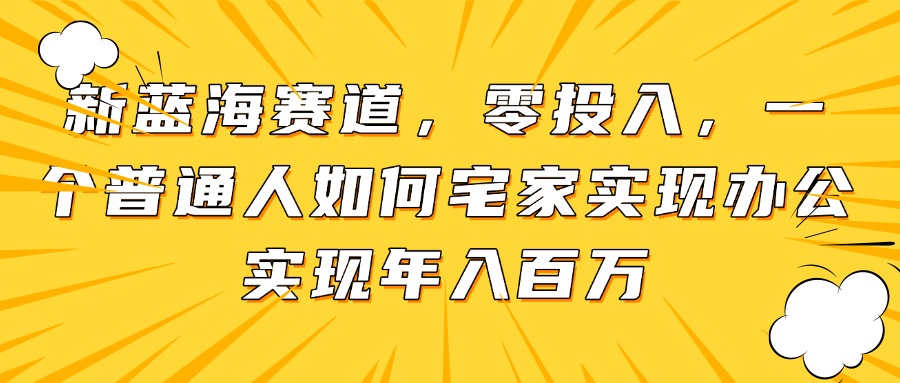 新蓝海赛道，零投入，一个普通人如何宅家办公实现年入百万 - 中创网
