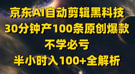 京东AI自动剪辑黑科技，30分钟产100条原创爆款，不学必亏！半小时入100+全解析 - 冒泡网赚