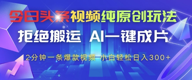 今日头条视频纯原创玩法，拒绝搬运，AI一键成片， 2分钟一条爆款视频，小白也能轻松日入3张+ - 冒泡网赚