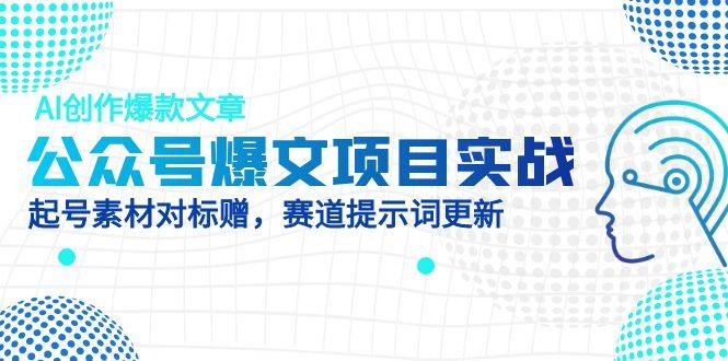 公众号爆文项目实战，AI创作爆款文章，起号素材对标赠（附赛道AI提示词） - 中创网