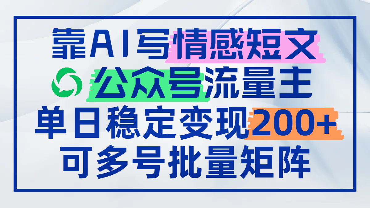 靠AI写情感短文，公众号流量主日赚200+，可多号批量矩阵 - 中创网