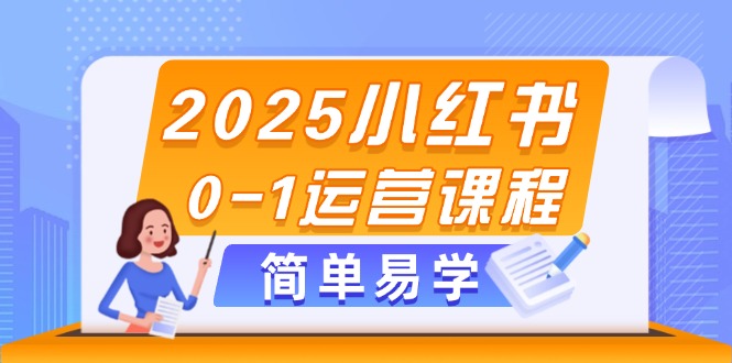 2025小红书0-1运营课程，选品、素材、笔记制作与发布技巧 - 中创网