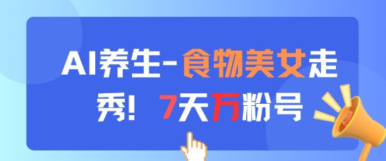 AI养生新玩法，食物美女走秀，7天万粉号 - 冒泡网赚