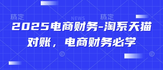 2025电商财务-淘系天猫对账，电商财务必学 - 冒泡网赚