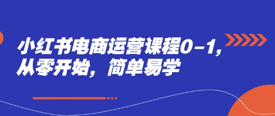 小红书电商运营课程0-1，从零开始，简单易学 - 冒泡网赚