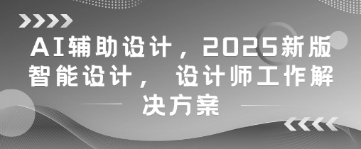 AI辅助设计，2025新版智能设计， 设计师工作解决方案 - 冒泡网赚