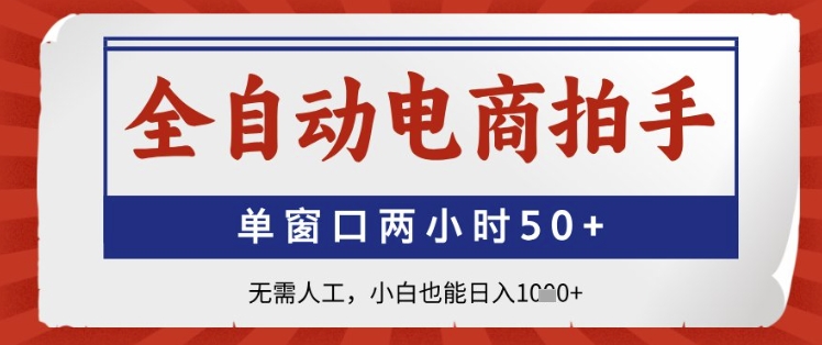 全自动电商拍手，单窗口两小时50+，无需人工，小白也能日入1k+ - 冒泡网赚