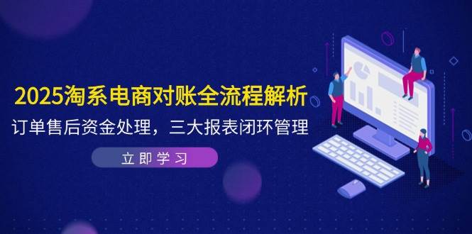 2025淘系电商对账全流程解析，订单售后资金处理，三大报表闭环管理 - 福缘创业网