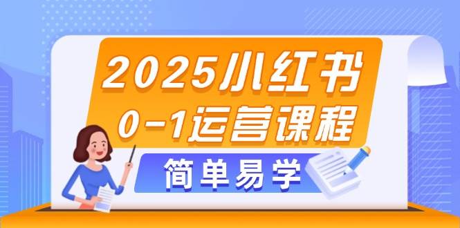 2025小红书0-1运营课程，选品、素材、笔记制作与发布技巧 - 福缘创业网