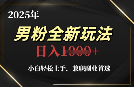 2025年男粉全新玩法，小白轻松上手，兼职副业首选，轻轻松松日入1k+ - 冒泡网赚