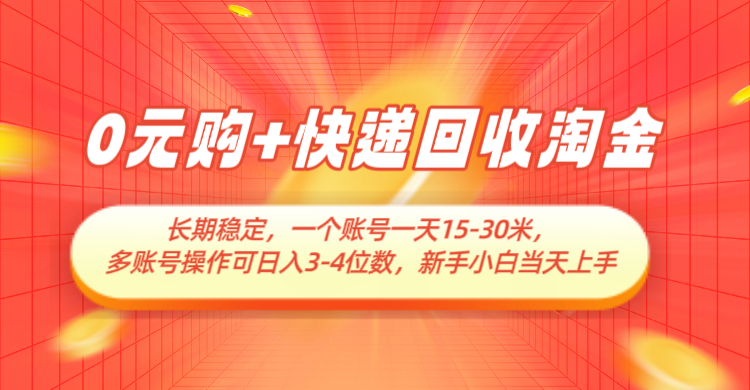 0元购+快递回收淘金，长期稳定，单号一天15-30米，多账号操作可日入3-4位数 - 福缘创业网