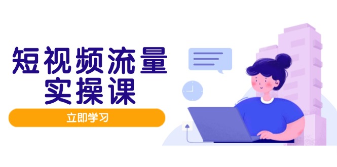 短视频流量实战班，人设打造内容优化，矩阵投放管控有序，助力流量变现路 - 中创网