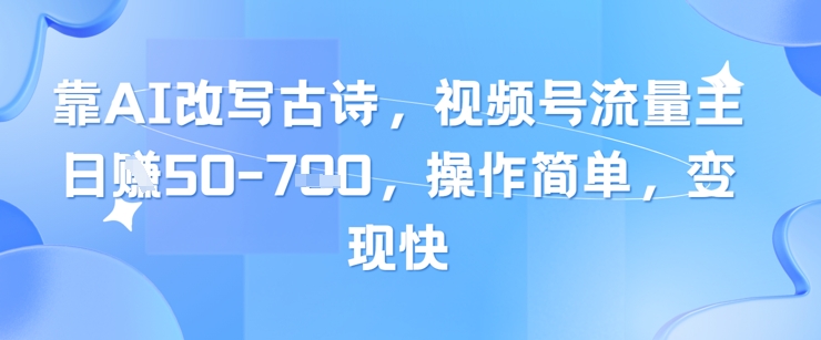 靠AI改写古诗，视频号流量主日入几张，操作简单，变现快 - 冒泡网赚