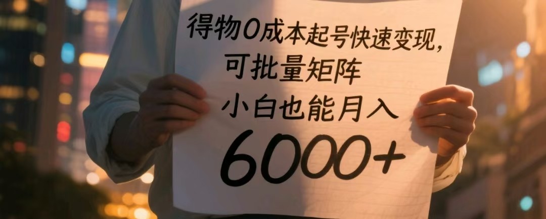 得物0成本起号快速变现，可批量矩阵，小白也能月入6000+ - 福缘创业网