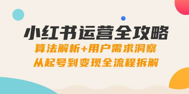 小红书运营全攻略：算法解析+用户需求洞察，从起号到变现全流程拆解 - 福缘创业网