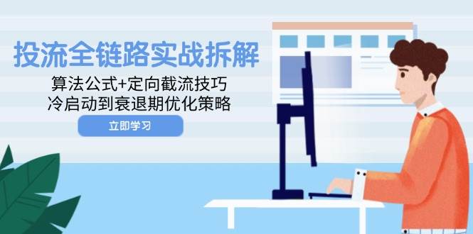投流全链路实战拆解：算法公式+定向截流技巧，冷启动到衰退期优化策略 - 福缘创业网