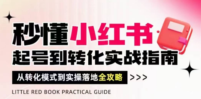 秒懂小红书-起号到转化实战指南，​从转化模式到实操落地全攻略，让你破解流量玄学，做得有结果 - 冒泡网赚