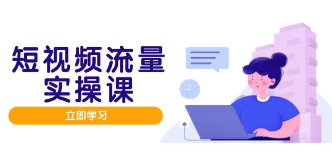 短视频流量实战班，人设打造内容优化，矩阵投放管控有序，助力流量变现路 - 福缘创业网