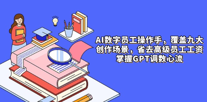 AI数字员工操作手，9大场景内容创作，省去高级员工工资，掌握GPT调数心流 - 中创网