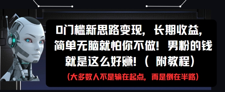 0门槛新思路变现，长期收益，简单无脑就怕你不做，男粉的钱就是这么好挣(附教程) - 冒泡网赚