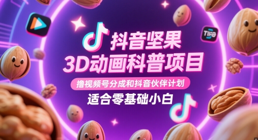 抖音坚果3D动画科普项目，撸视频号分成和抖音伙伴计划，适合零基础小白 - 冒泡网赚