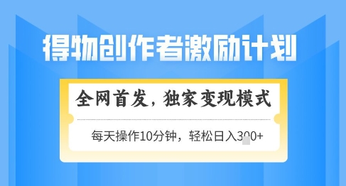 得物创作者激励，独家变现模式，轻松上手，日入3张+可矩阵，可放大 - 冒泡网赚