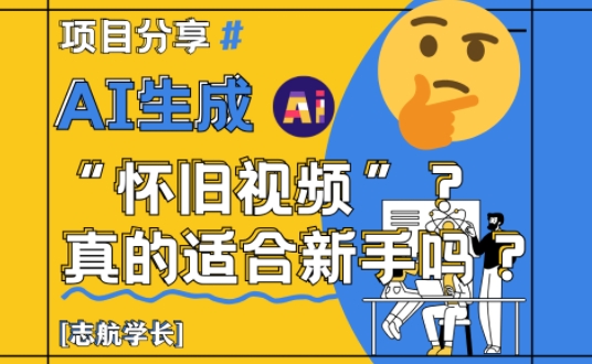 AI生成怀旧视频真的很适合新手？详细讲解！ - 冒泡网赚