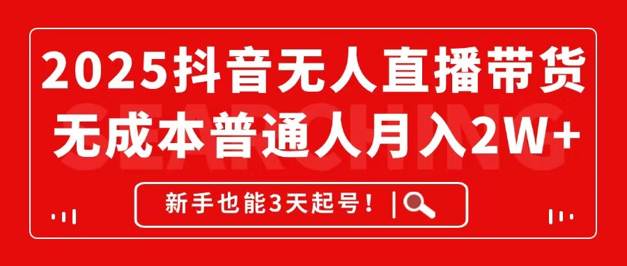 2025抖音无人直播带货，无成本月入2W+，新手也能3天起号！ - 中创网
