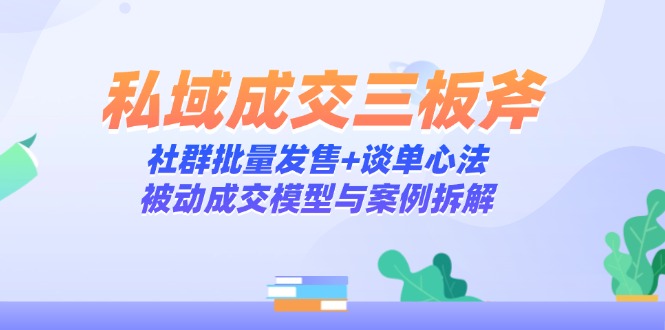 私域成交三板斧：社群批量发售+谈单心法，被动成交模型与案例拆解 - 中创网