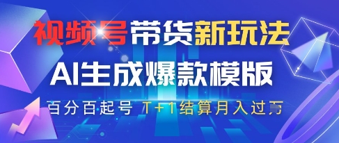 视频号带货新玩法，AI生成，百分百原创爆款模版，百分百起号，高佣商品T+1结算月入过W - 冒泡网赚