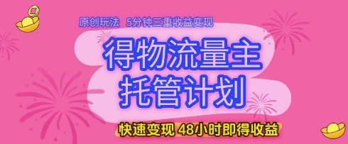 得物流量主托管计划，原创玩法，5分钟三重收益变现，快速变现，48小时即得收益 - 冒泡网赚