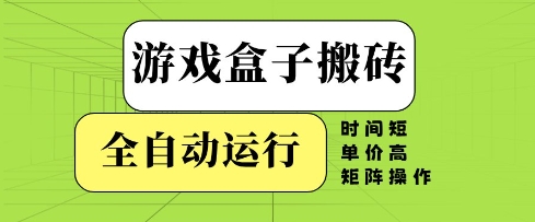 游戏盒子搬砖，全自动运行，无需人工，时间短、单价高、矩阵操作 - 冒泡网赚