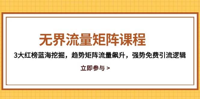无界流量矩阵课程，3大红榜蓝海挖掘，趋势矩阵流量飙升，强势免费引流逻辑 - 福缘创业网