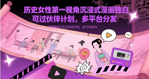 历史女性第一视角沉浸式漫画独白解说视频制作，可过伙伴计划，多平台分发 - 冒泡网赚