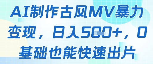 AI制作古风MV暴力变现，日入几张，0基础也能快速出片 - 冒泡网赚