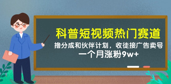 科普短视频热门赛道：撸分成和伙伴计划，收徒接广告卖号，一个月涨粉9w+ - 福缘创业网
