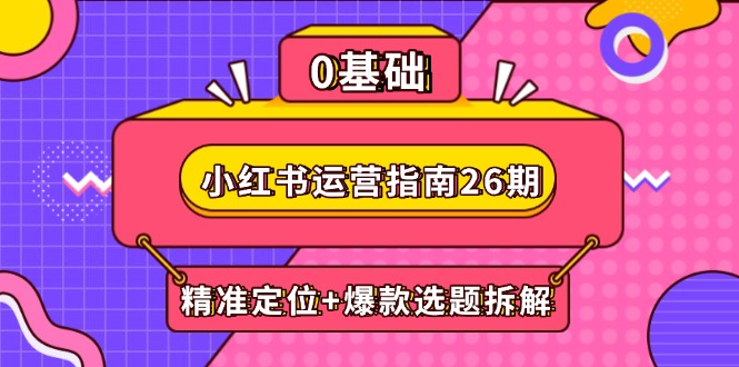 小红书运营指南26期：精准定位+爆款选题拆解,DeepSeek辅助创作与电商变现 - 中创网