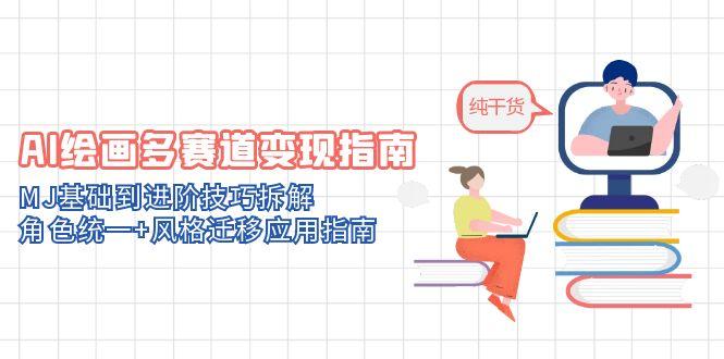 AI绘画多赛道变现指南：MJ基础到进阶技巧拆解，角色统一+风格迁移应用指南 - 中创网