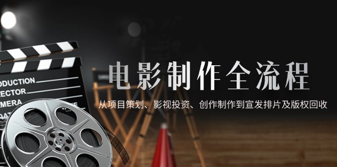 电影制作全流程，从项目策划、影视投资、创作制作到宣发排片及版权回收 - 中创网