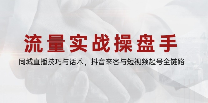 流量实战操盘手，同城直播技巧与话术，抖音来客与短视频起号全链路 - 中创网