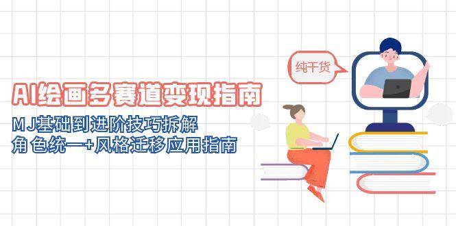 AI绘画多赛道变现指南：MJ基础到进阶技巧拆解，角色统一+风格迁移应用指南 - 福缘创业网